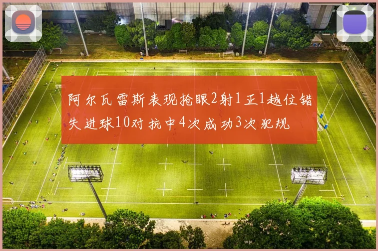 阿尔瓦雷斯表现抢眼2射1正1越位错失进球10对抗中4次成功3次犯规
