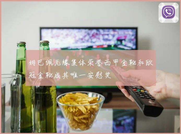 姆巴佩无缘集体荣誉西甲金靴和欧冠金靴成其唯一安慰奖