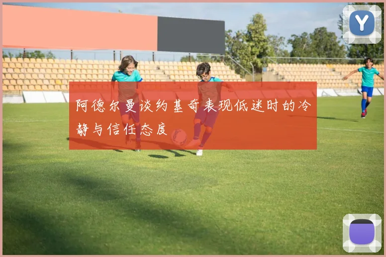 阿德尔曼谈约基奇表现低迷时的冷静与信任态度