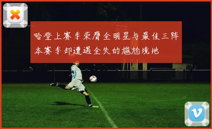 哈登上赛季荣膺全明星与最佳三阵本赛季却遭遇全失的尴尬境地