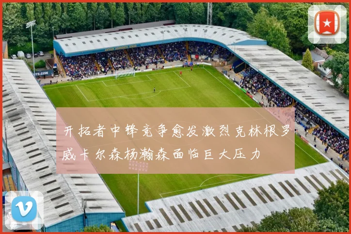 开拓者中锋竞争愈发激烈克林根罗威卡尔森杨瀚森面临巨大压力