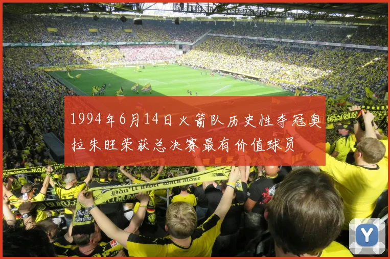 1994年6月14日火箭队历史性夺冠奥拉朱旺荣获总决赛最有价值球员