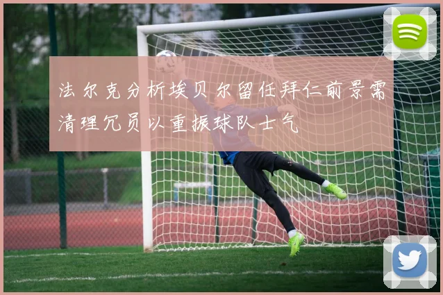 法尔克分析埃贝尔留任拜仁前景需清理冗员以重振球队士气
