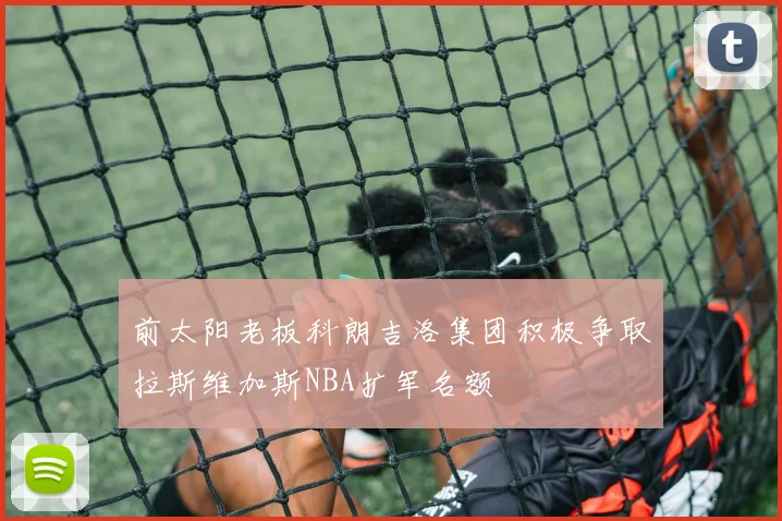 前太阳老板科朗吉洛集团积极争取拉斯维加斯NBA扩军名额